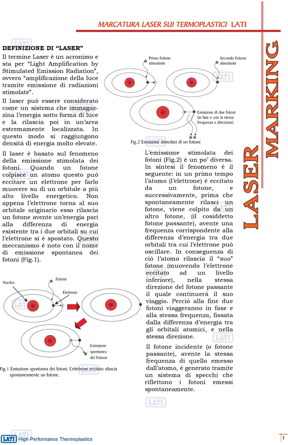 In questo modo si raggiungono densità di energia molto elevate. Il laser è basato sul fenomeno della emissione stimolata dei fotoni.