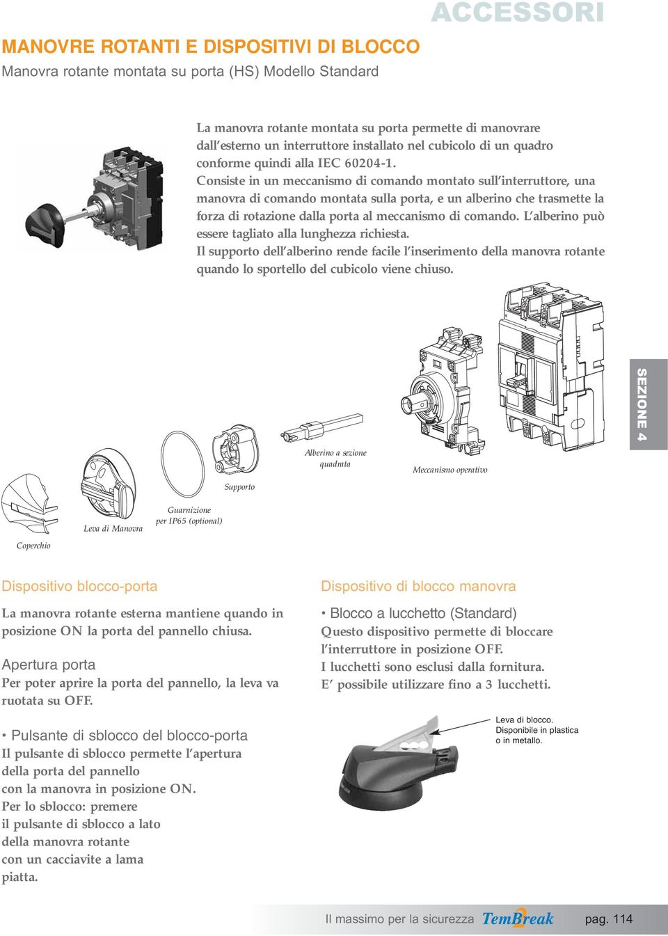 Consiste in un meccanismo di comando montato sull interruttore, una manovra di comando montata sulla porta, e un alberino che trasmette la forza di rotazione dalla porta al meccanismo di comando.