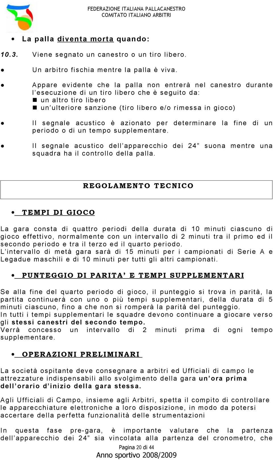 acustico è azionato per determinare la fine di un periodo o di un tempo supplementare. Il segnale acustico dell apparecchio dei 24 suona mentre una squadra ha il controllo della palla.