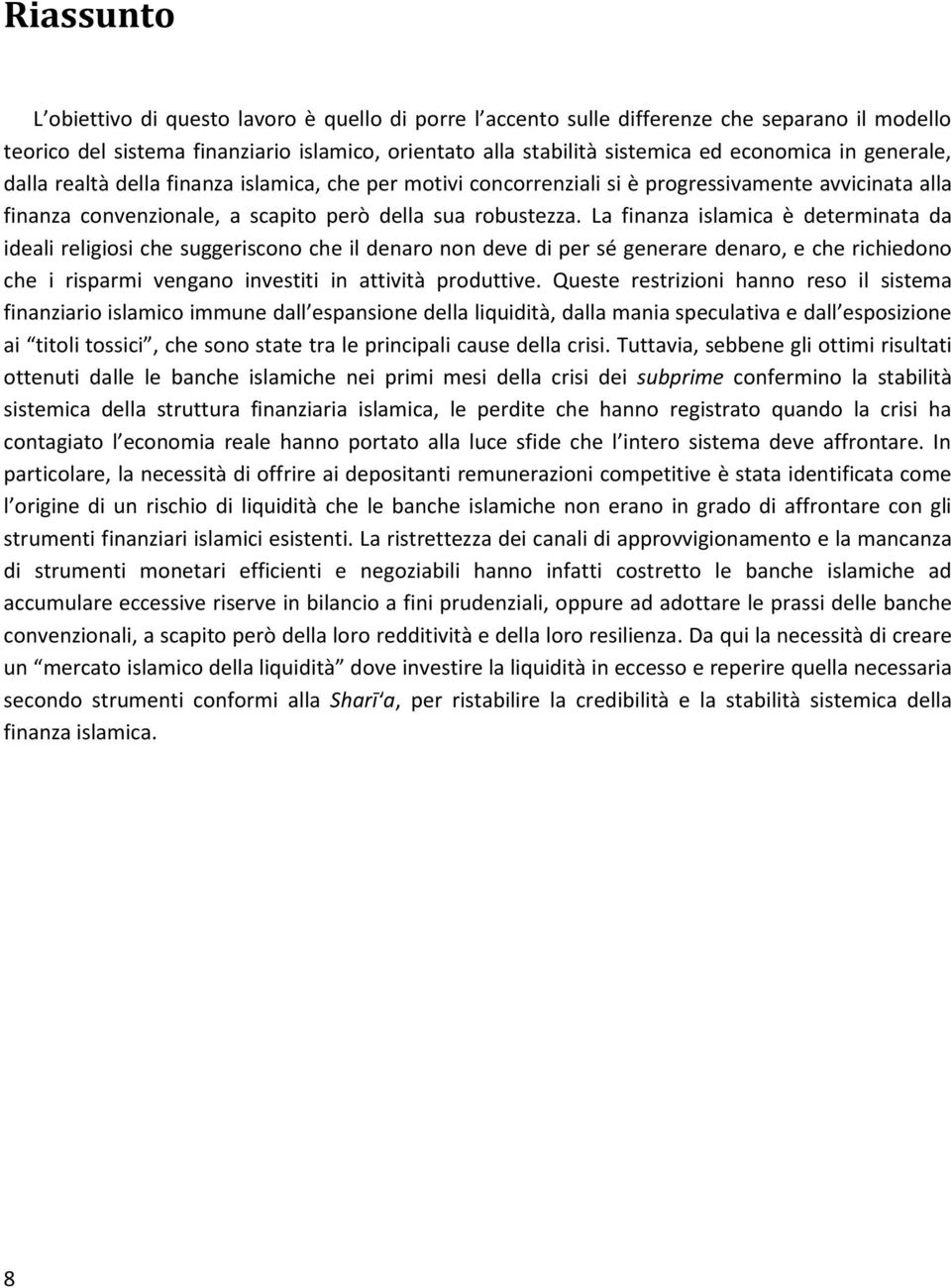 La finanza islamica è determinata da ideali religiosi che suggeriscono che il denaro non deve di per sé generare denaro, e che richiedono che i risparmi vengano investiti in attività produttive.