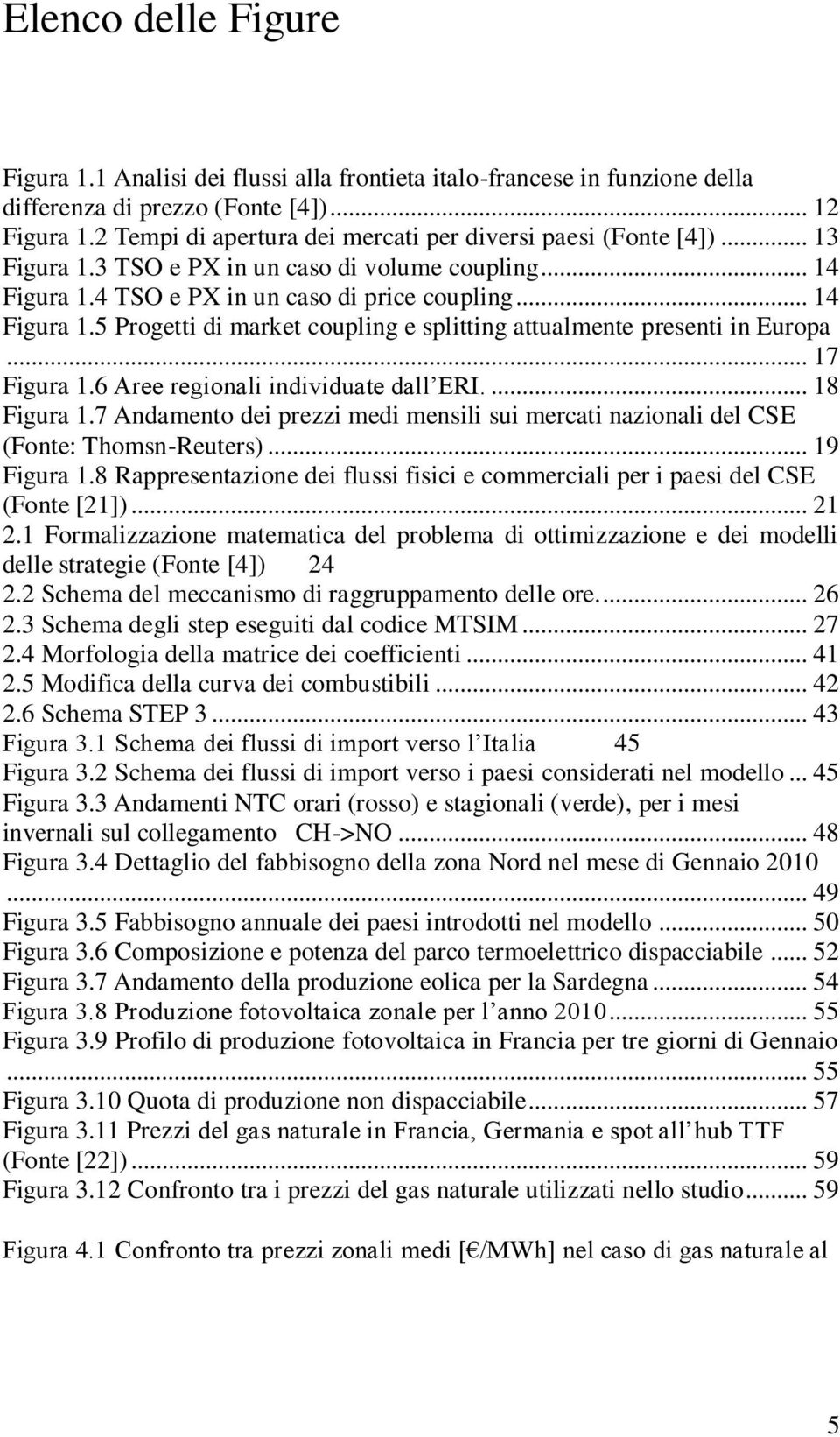 4 TSO e PX in un caso di price coupling... 14 Figura 1.5 Progetti di market coupling e splitting attualmente presenti in Europa... 17 Figura 1.6 Aree regionali individuate dall ERI.... 18 Figura 1.