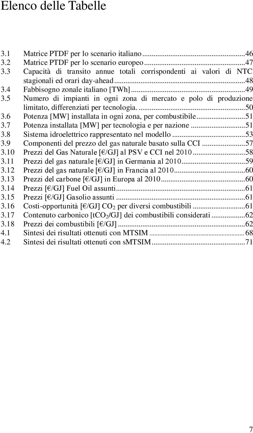 5 Numero di impianti in ogni zona di mercato e polo di produzione limitato, differenziati per tecnologia.... 50 3.6 Potenza [MW] installata in ogni zona, per combustibile... 51 3.