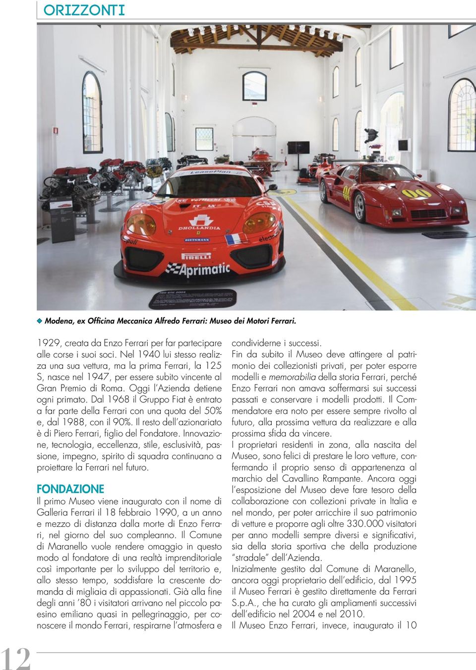 Dal 1968 il Gruppo Fiat è entrato a far parte della Ferrari con una quota del 50% e, dal 1988, con il 90%. Il resto dell azionariato è di Piero Ferrari, figlio del Fondatore.