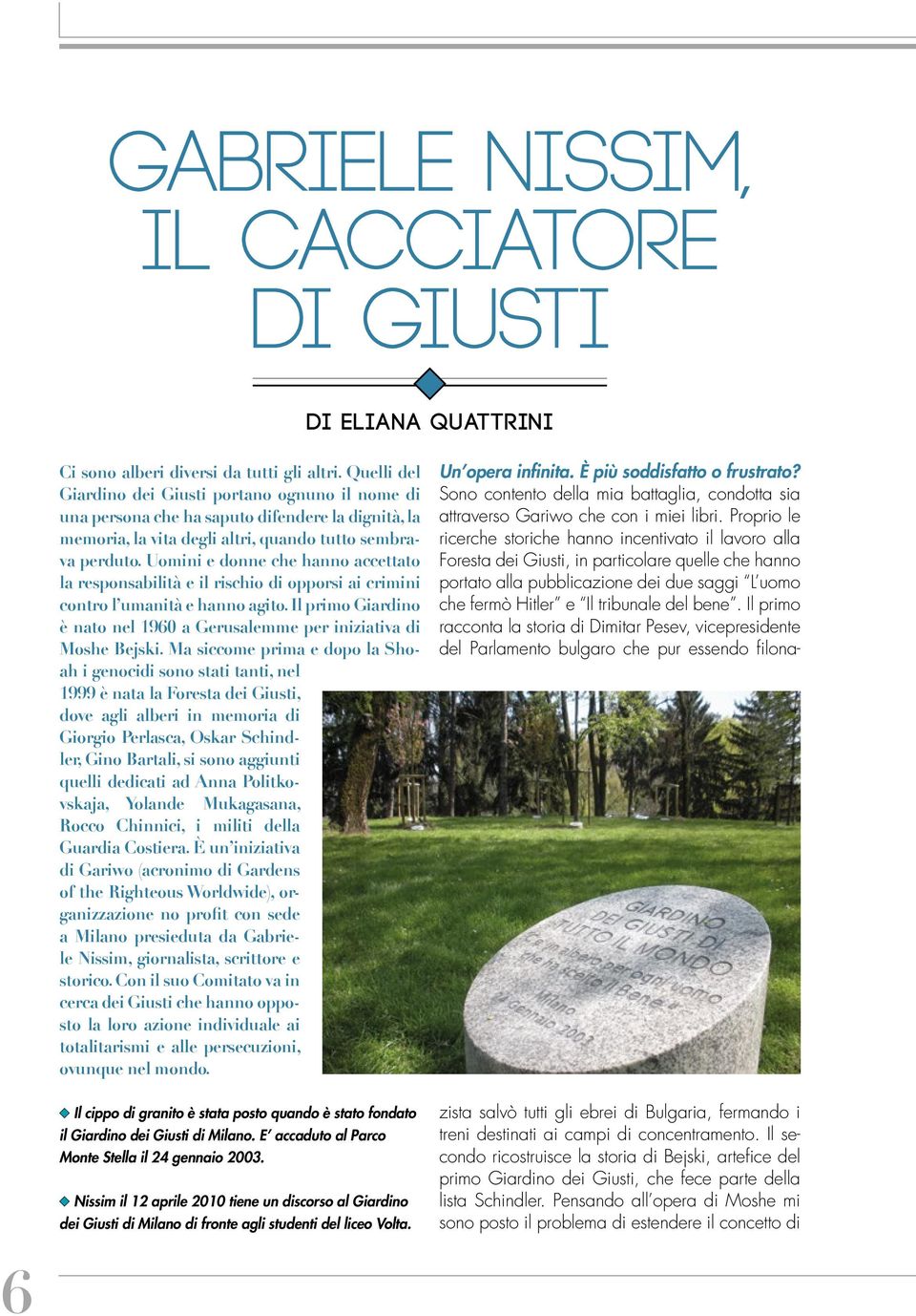 Uomini e donne che hanno accettato la responsabilità e il rischio di opporsi ai crimini contro l umanità e hanno agito. Il primo Giardino è nato nel 1960 a Gerusalemme per iniziativa di Moshe Bejski.