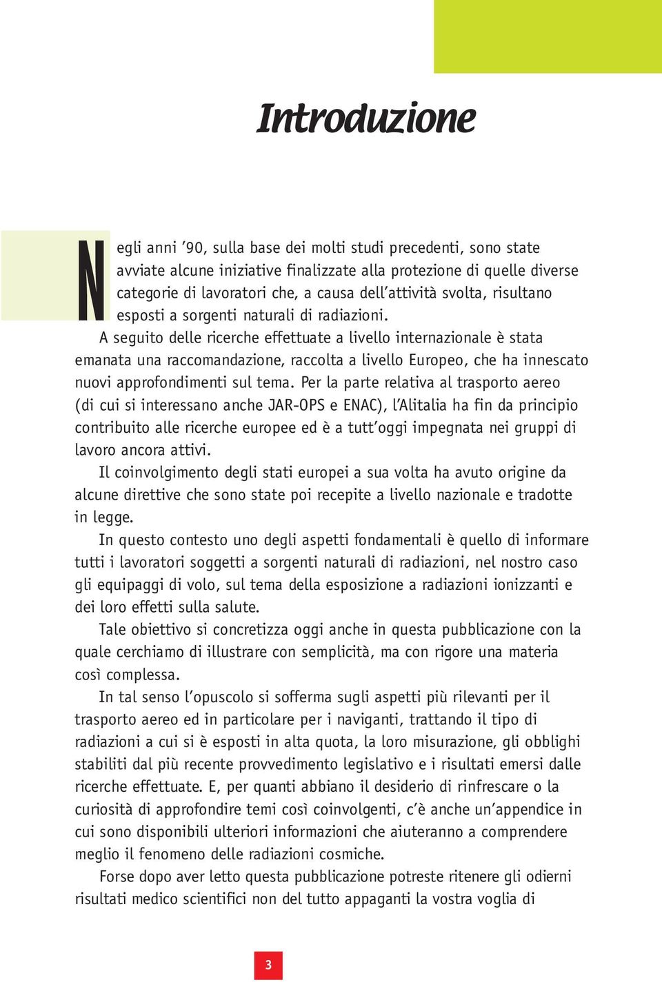 A seguito delle ricerche effettuate a livello internazionale è stata emanata una raccomandazione, raccolta a livello Europeo, che ha innescato nuovi approfondimenti sul tema.