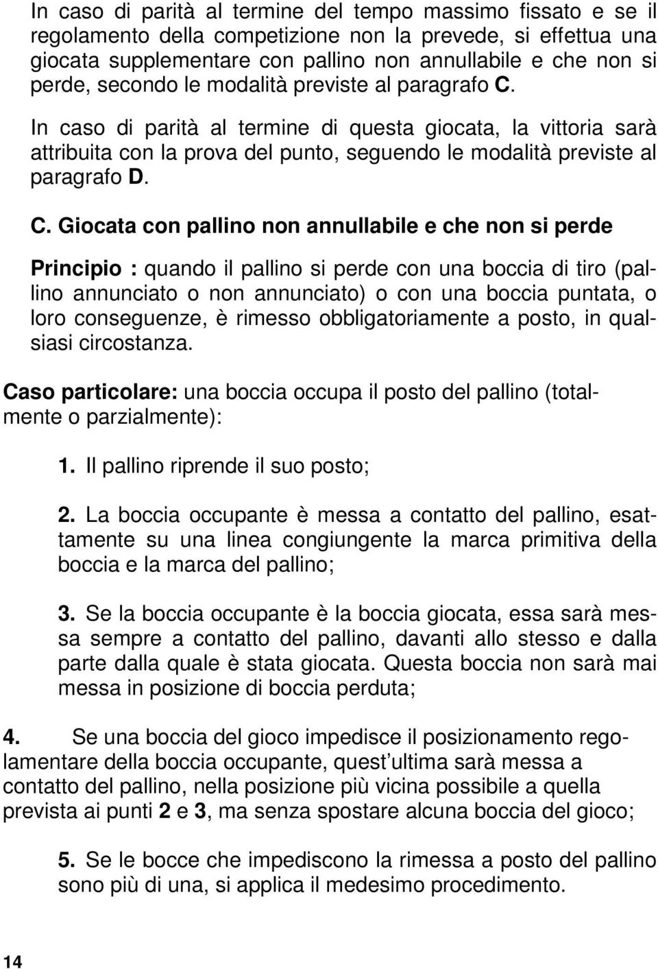 In caso di parità al termine di questa giocata, la vittoria sarà attribuita con la prova del punto, seguendo le modalità previste al paragrafo D. C.