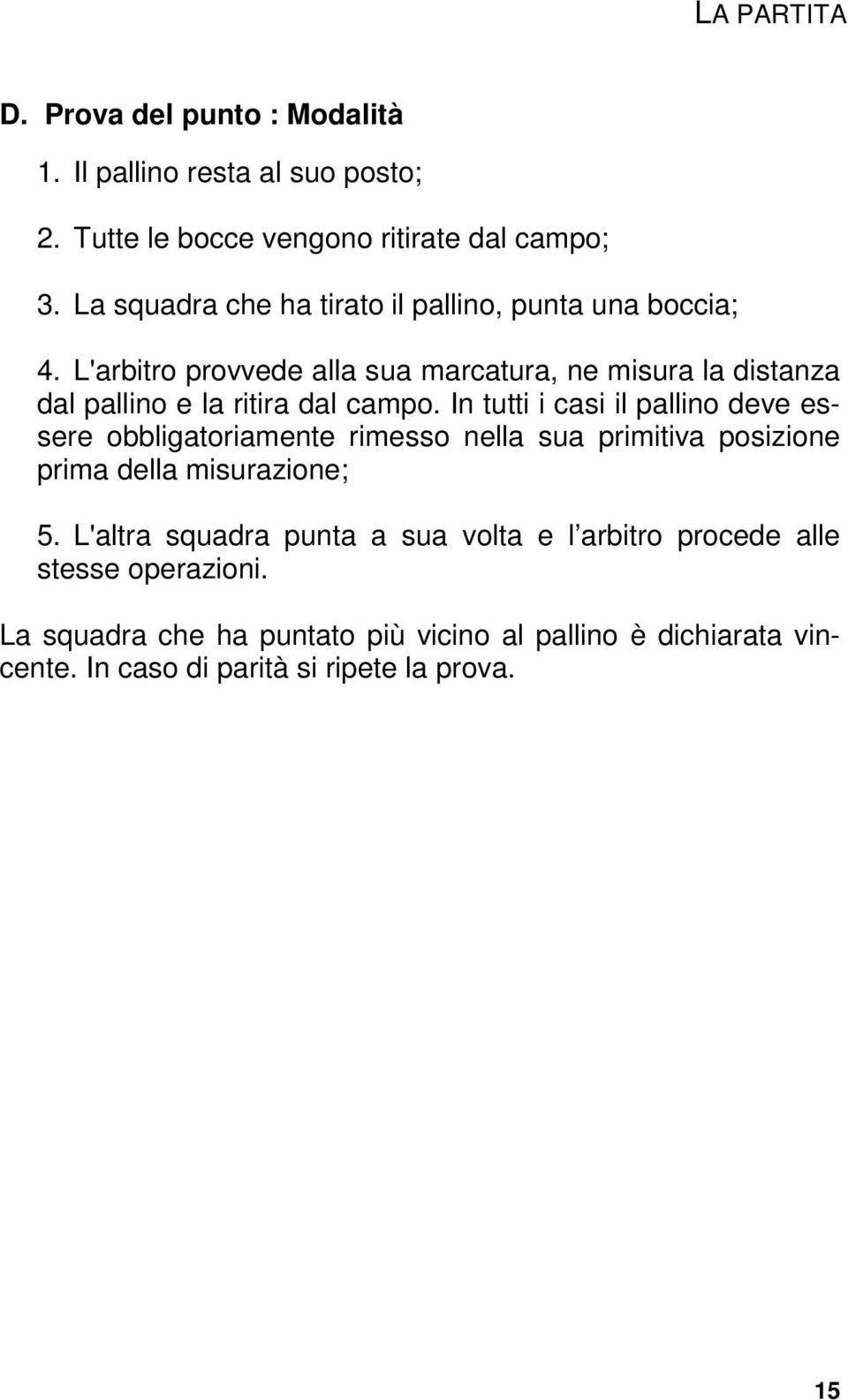 L'arbitro provvede alla sua marcatura, ne misura la distanza dal pallino e la ritira dal campo.