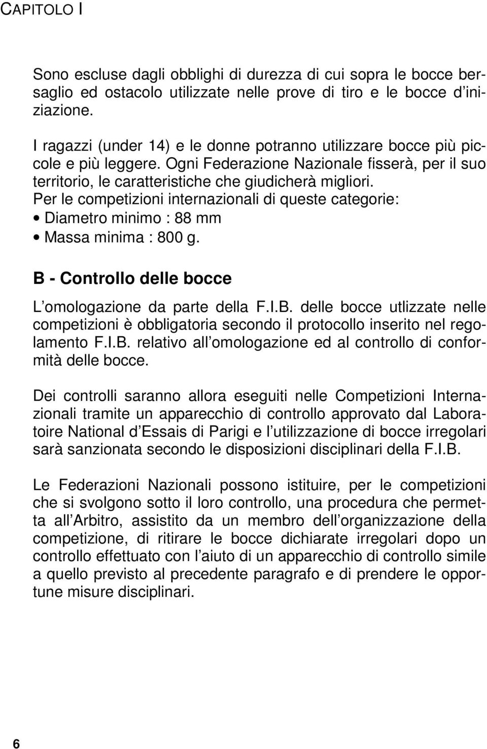 Per le competizioni internazionali di queste categorie: Diametro minimo : 88 mm Massa minima : 800 g. B 