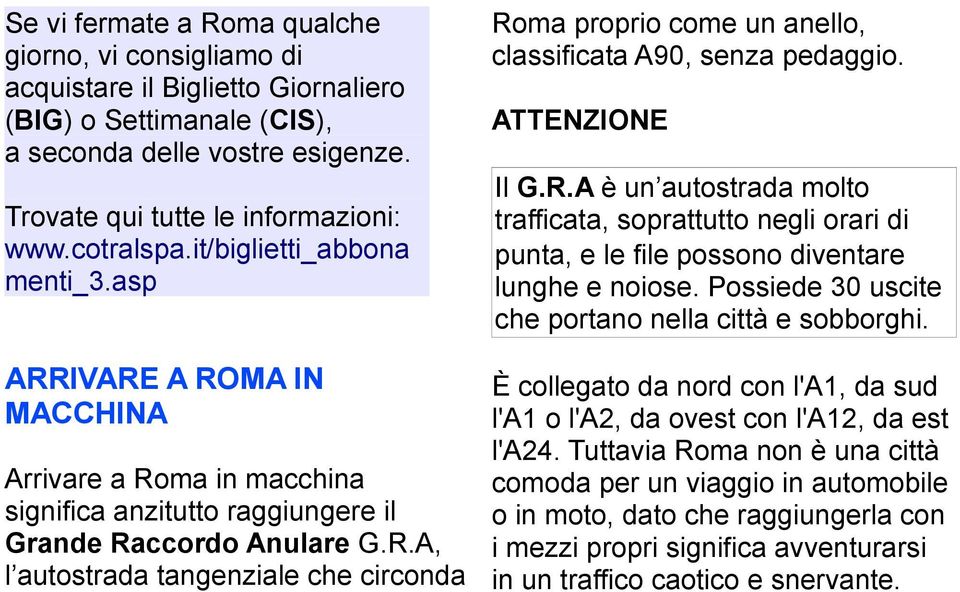 ATTENZIONE Il G.R.A è un autostrada molto trafficata, soprattutto negli orari di punta, e le file possono diventare lunghe e noiose. Possiede 30 uscite che portano nella città e sobborghi.