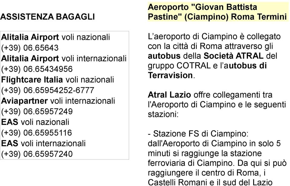 65957240 Aeroporto "Giovan Battista Pastine" (Ciampino) Roma Termini L aeroporto di Ciampino è collegato con la città di Roma attraverso gli autobus della Società ATRAL del gruppo COTRAL e l autobus