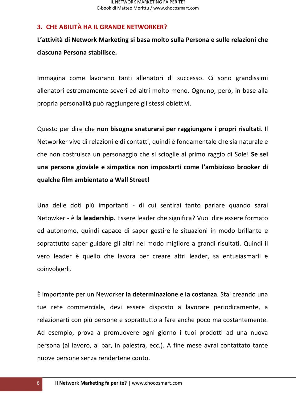 Ognuno, però, in base alla propria personalità può raggiungere gli stessi obiettivi. Questo per dire che non bisogna snaturarsi per raggiungere i propri risultati.