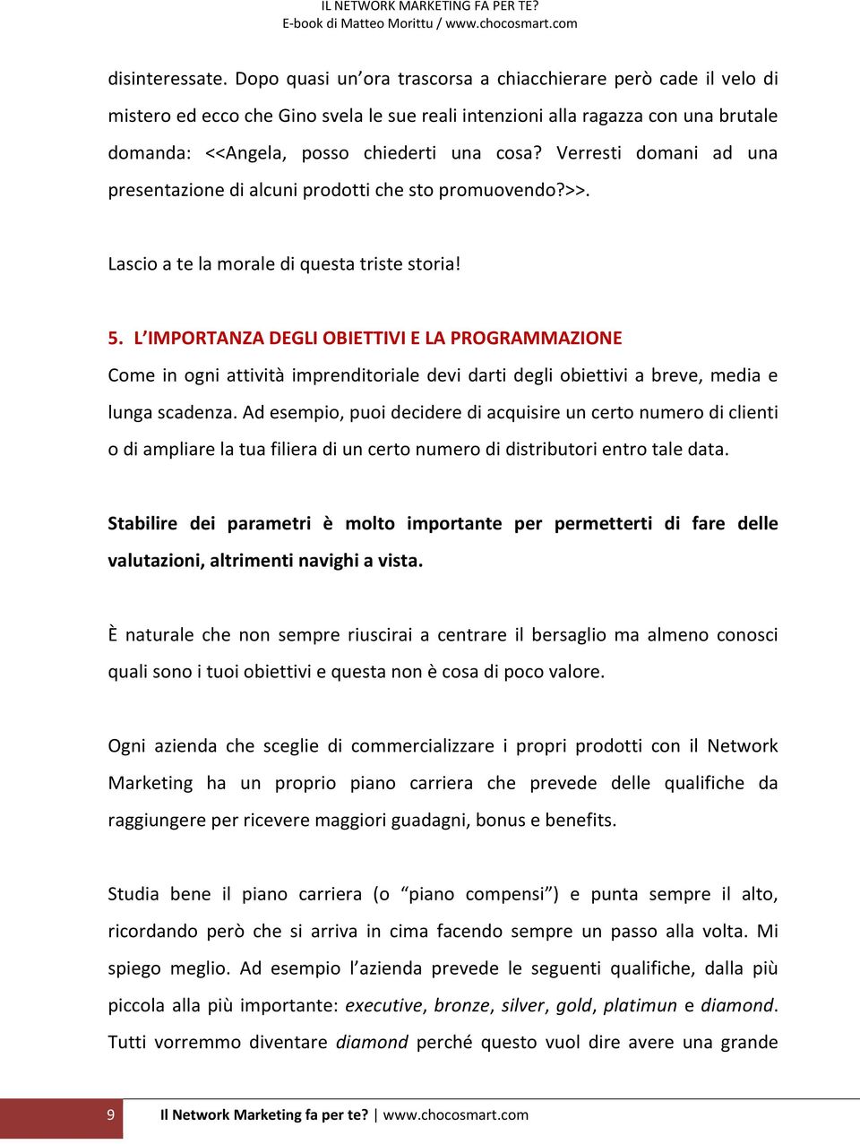 Verresti domani ad una presentazione di alcuni prodotti che sto promuovendo?>>. Lascio a te la morale di questa triste storia! 5.