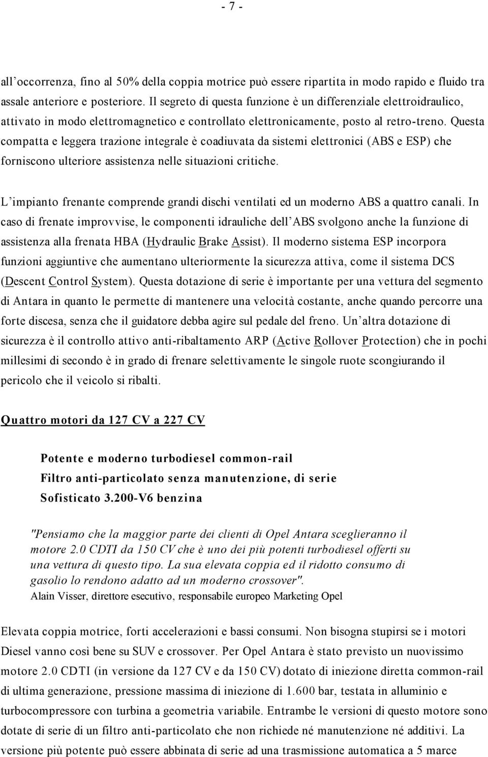 Questa compatta e leggera trazione integrale è coadiuvata da sistemi elettronici (ABS e ESP) che forniscono ulteriore assistenza nelle situazioni critiche.