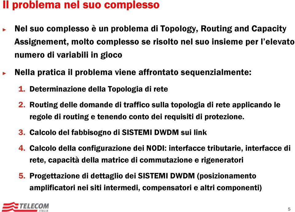 Routing delle domande di traffico sulla topologia di rete applicando le regole di routing e tenendo conto dei requisiti di protezione. 3. Calcolo del fabbisogno di SISTEMI DWDM sui link 4.