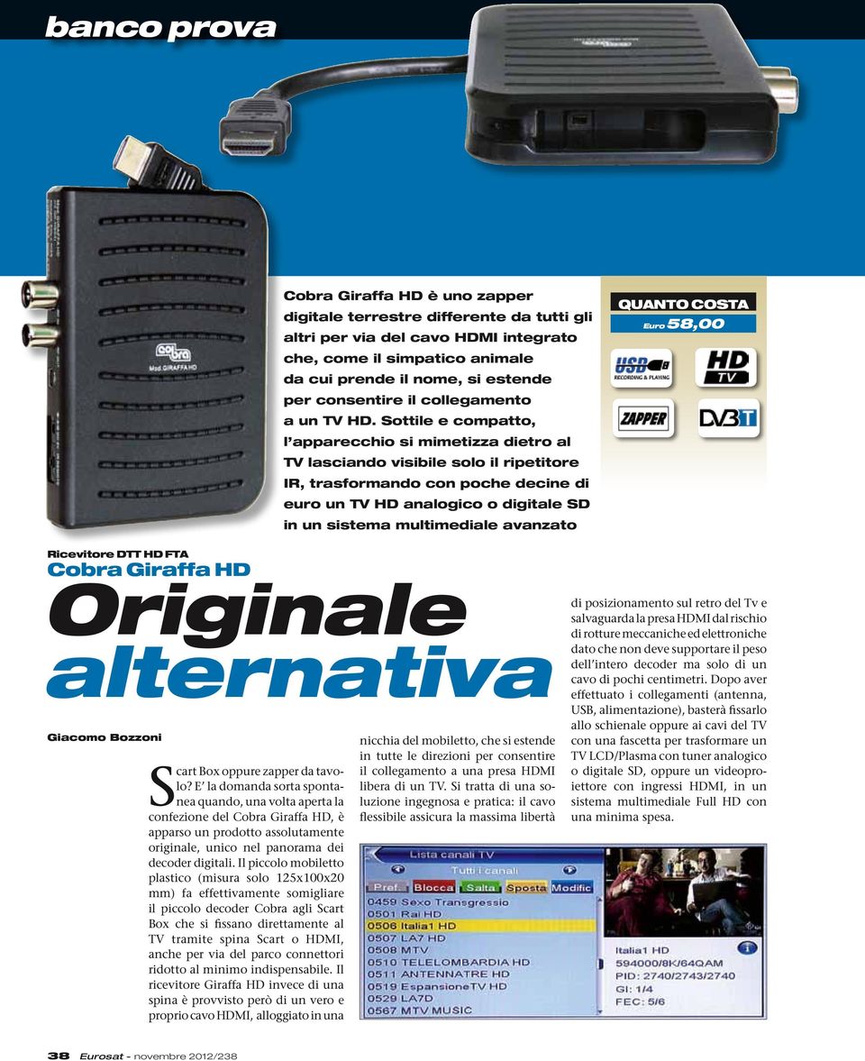 Sottile e compatto, l apparecchio si mimetizza dietro al TV lasciando visibile solo il ripetitore IR, trasformando con poche decine di euro un TV HD analogico o digitale SD in un sistema multimediale