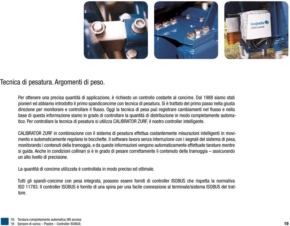 Oggi la tecnica di pesa può registrare cambiamenti nel flusso e nella base di questa informazione siamo in grado di controllare la quantità di distribuzione in modo completamente automatico.