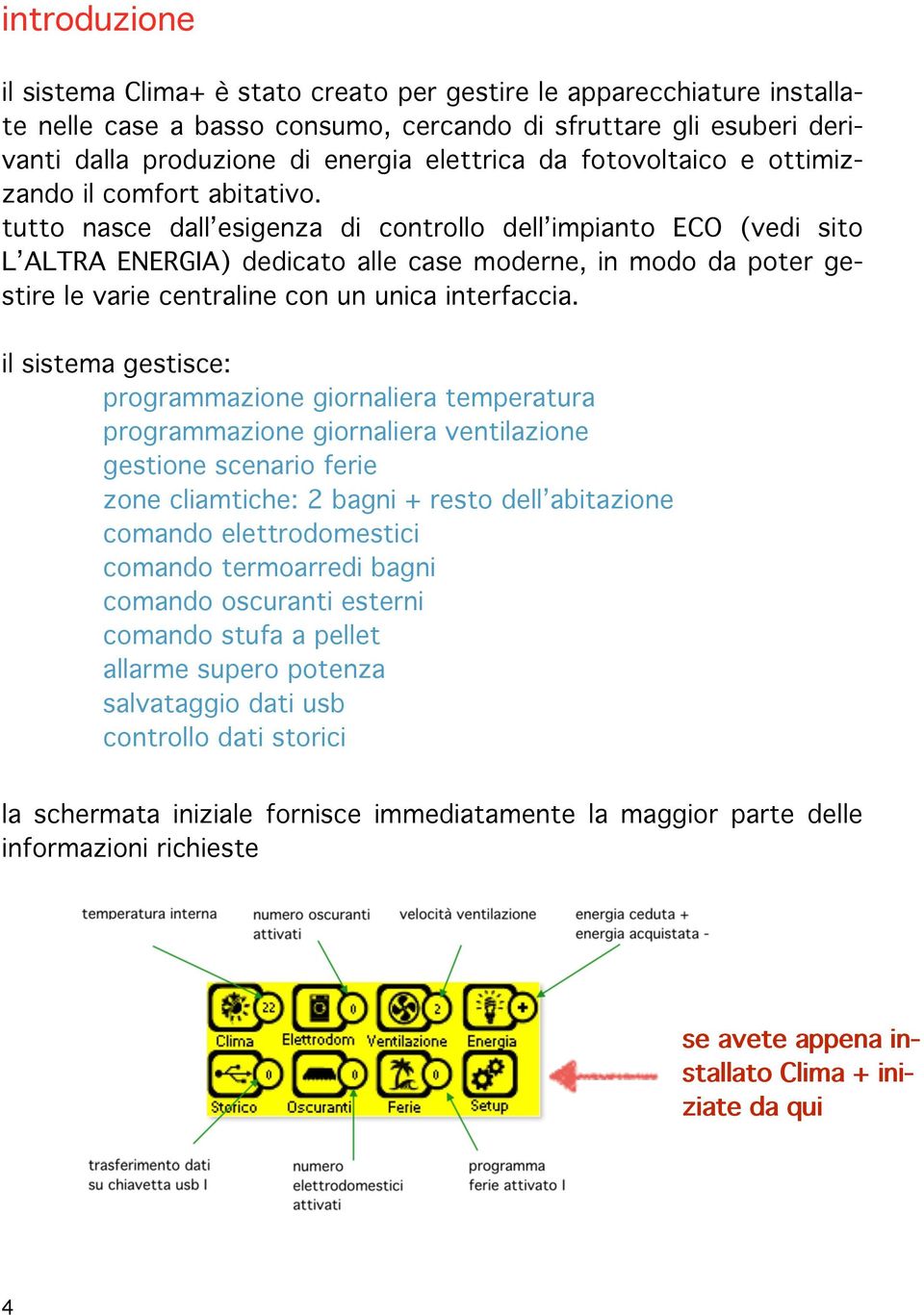 tutto nasce dall esigenza di controllo dell impianto ECO (vedi sito L ALTRA ENERGIA) dedicato alle case moderne, in modo da poter gestire le varie centraline con un unica interfaccia.