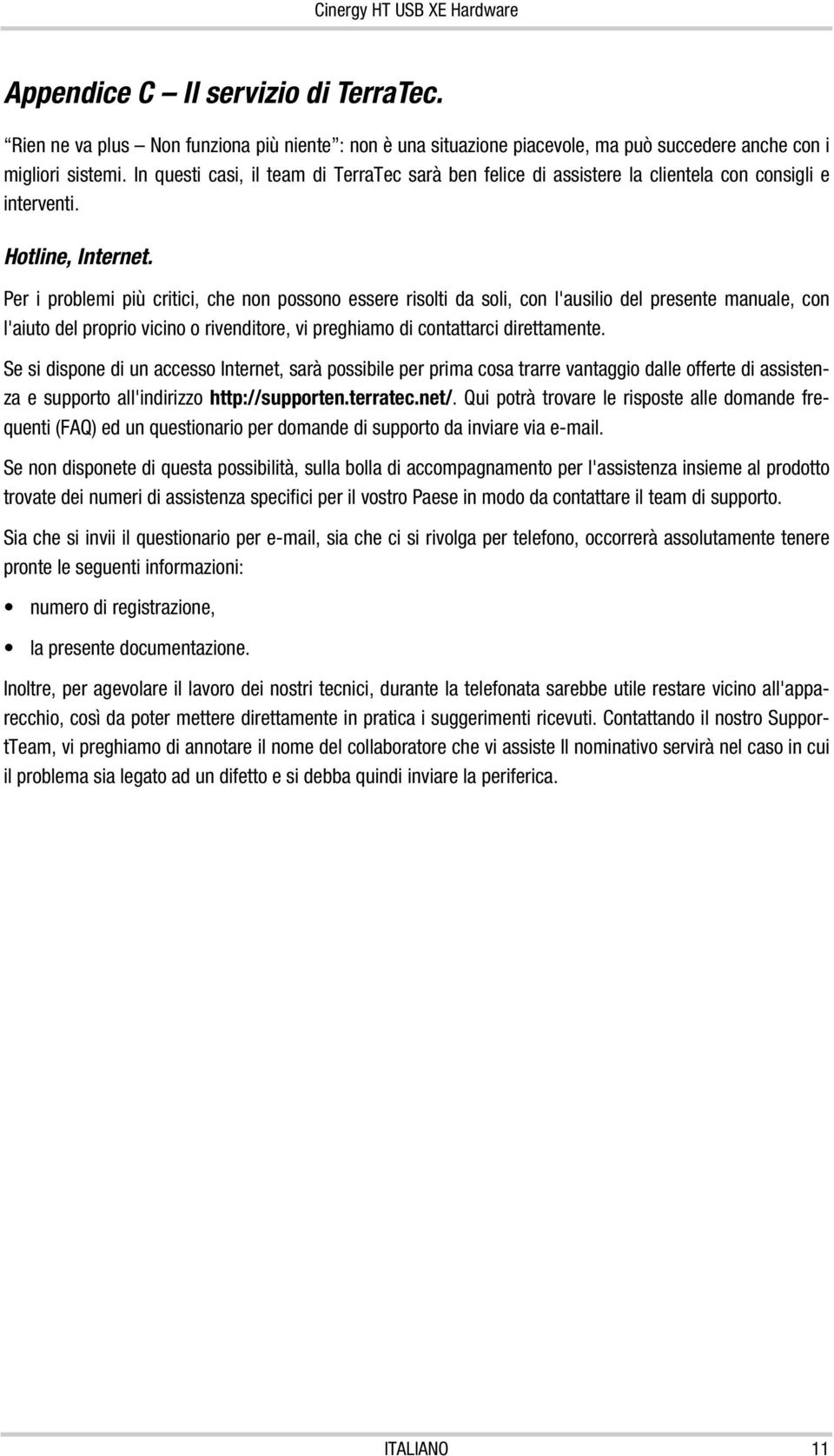 Per i problemi più critici, che non possono essere risolti da soli, con l'ausilio del presente manuale, con l'aiuto del proprio vicino o rivenditore, vi preghiamo di contattarci direttamente.