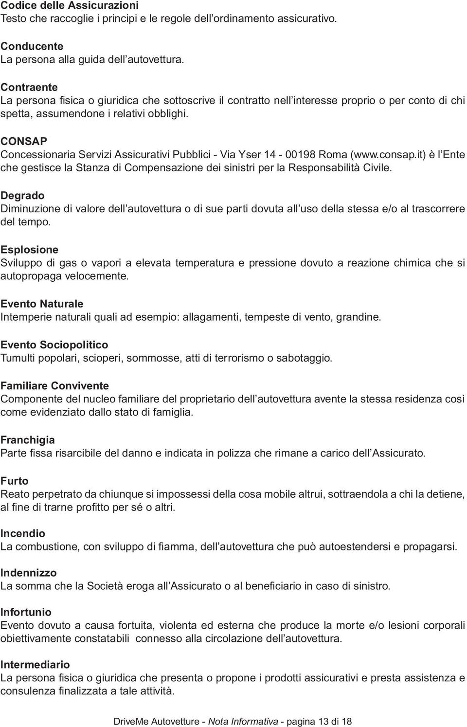 CONSAP Concessionaria Servizi Assicurativi Pubblici - Via Yser 14-00198 Roma (www.consap.it) è l Ente che gestisce la Stanza di Compensazione dei sinistri per la Responsabilità Civile.