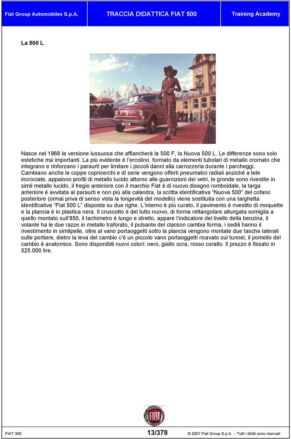 Cambiano anche le coppe copricerchi e di serie vengono offerti pneumatici radiali anziché a tele incrociate, appaiono profili di metallo lucido attorno alle guarnizioni dei vetri, le gronde sono