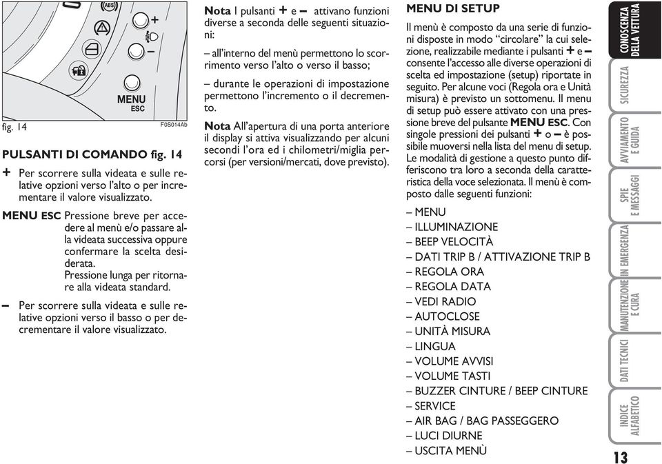 Per scorrere sulla videata e sulle relative opzioni verso il basso o per decrementare il valore visualizzato.