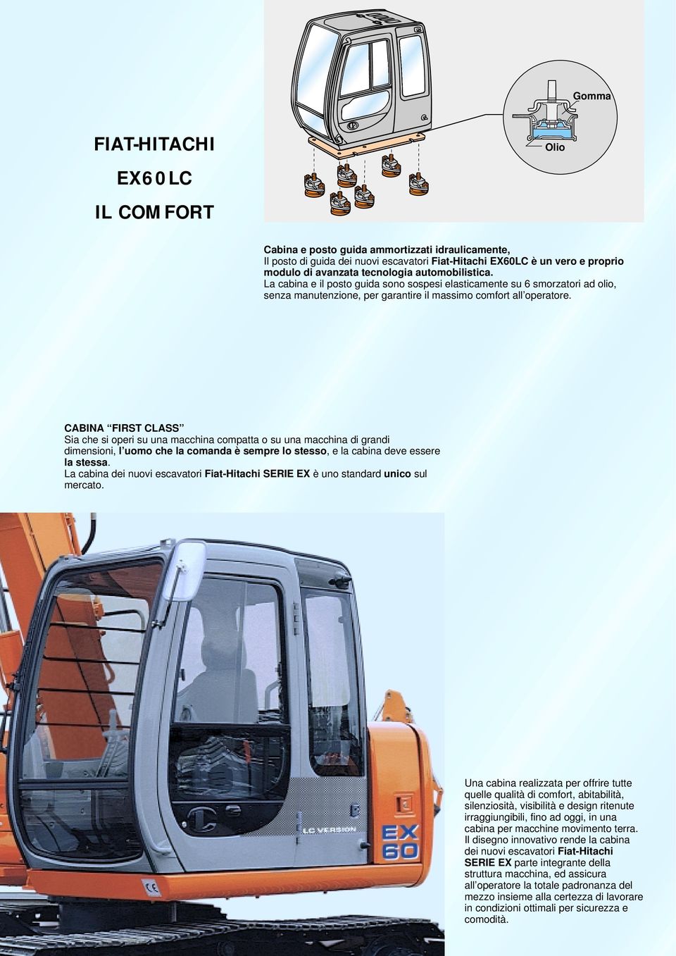 CABINA FIRST CLASS Sia che si operi su una macchina compatta o su una macchina di grandi dimensioni, l uomo che la comanda è sempre lo stesso, e la cabina deve essere la stessa.