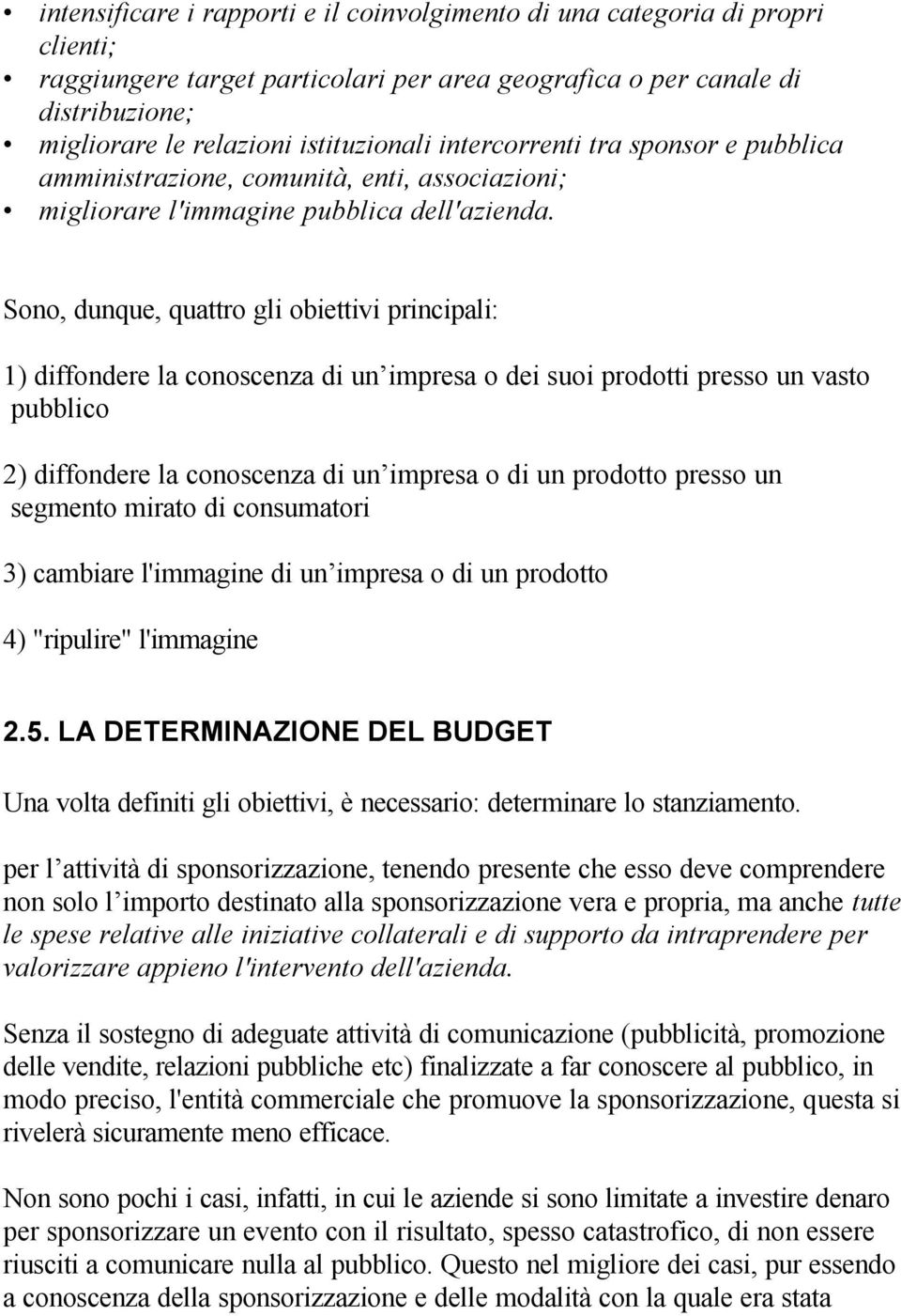 Sono, dunque, quattro gli obiettivi principali: 1) diffondere la conoscenza di un impresa o dei suoi prodotti presso un vasto pubblico 2) diffondere la conoscenza di un impresa o di un prodotto