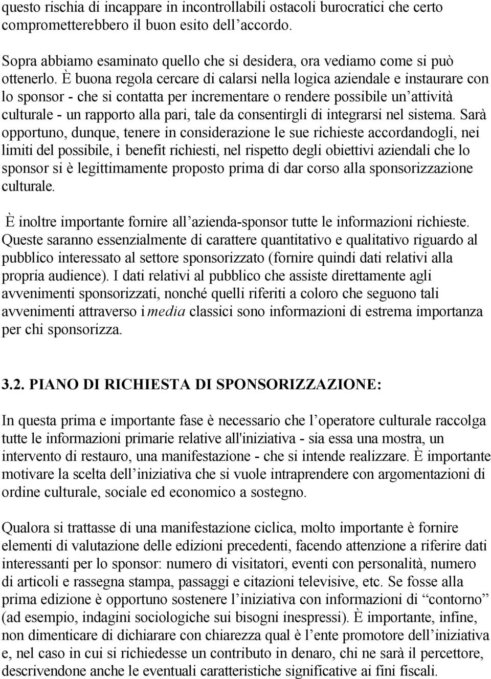 È buona regola cercare di calarsi nella logica aziendale e instaurare con lo sponsor - che si contatta per incrementare o rendere possibile un attività culturale - un rapporto alla pari, tale da