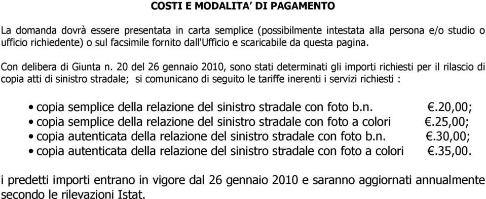 20 del 26 gennaio 2010, sono stati determinati gli importi richiesti per il rilascio di copia atti di sinistro stradale; si comunicano di seguito le tariffe inerenti i servizi richiesti : copia