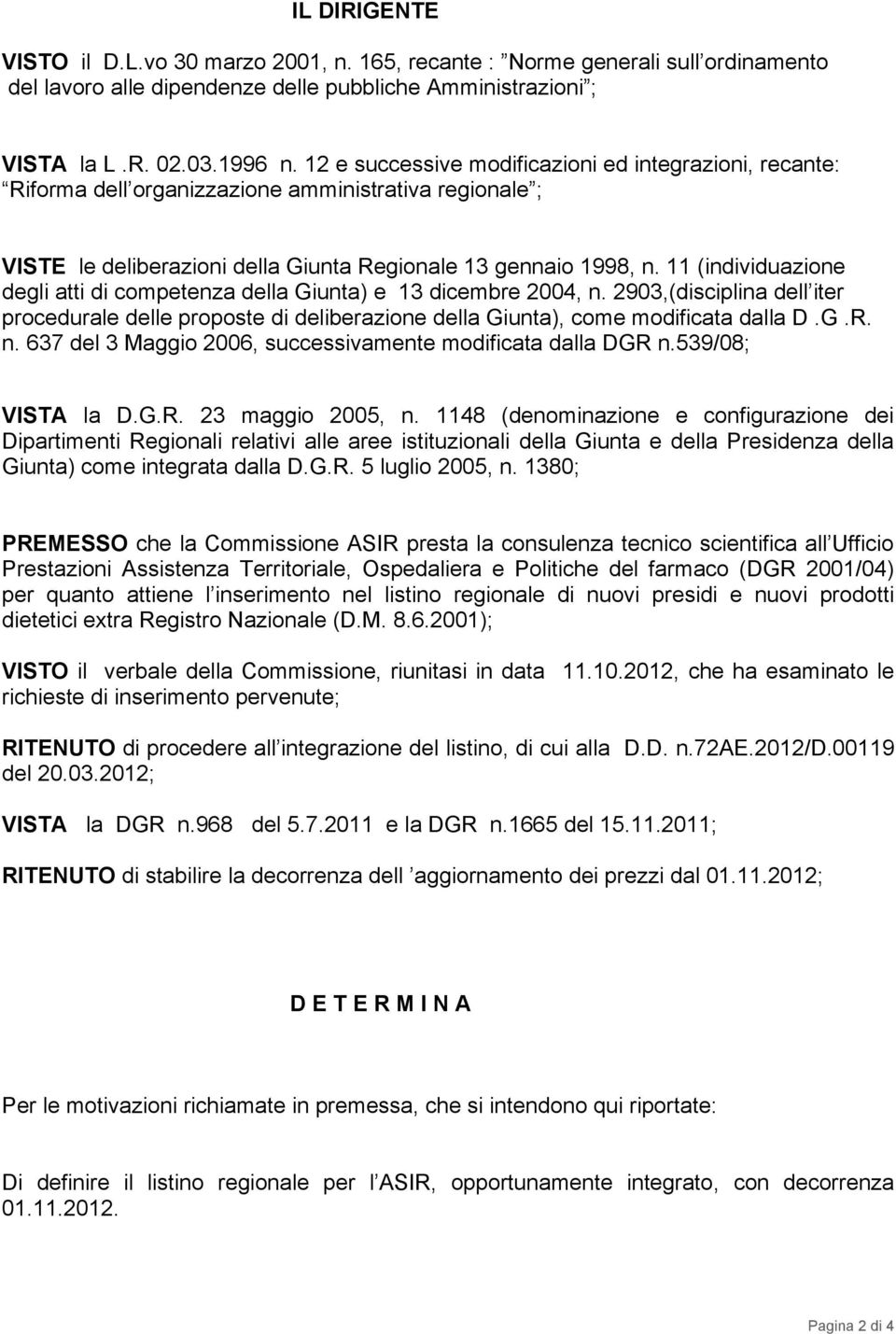 11 (individuazione degli atti di competenza della Giunta) e 13 dicembre 2004, n. 2903,(disciplina dell iter procedurale delle proposte di deliberazione della Giunta), come modificata dalla D.G.R. n. 637 del 3 Maggio 2006, successivamente modificata dalla DGR n.