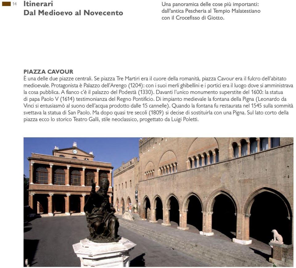 Protagonista è Palazzo dell Arengo (1204): con i suoi merli ghibellini e i portici era il luogo dove si amministrava la cosa pubblica. A fianco c è il palazzo del Podestà (1330).