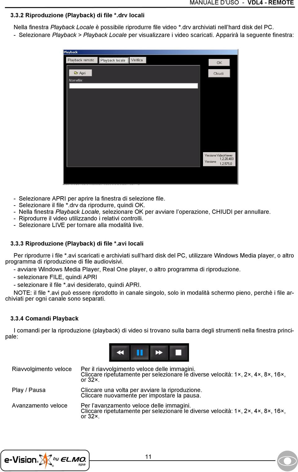 drv da riprodurre, quindi OK. - Nella finestra Playback Locale, selezionare OK per avviare l operazione, CHIUDI per annullare. - Riprodurre il video utilizzando i relativi controlli.