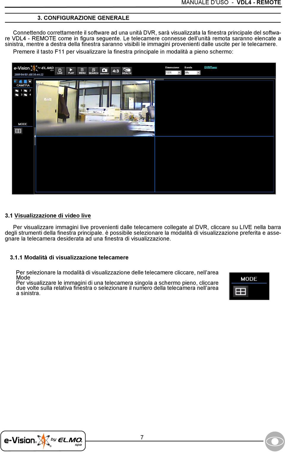 Le telecamere connesse dell unità remota saranno elencate a sinistra, mentre a destra della finestra saranno visibili le immagini provenienti dalle uscite per le telecamere.