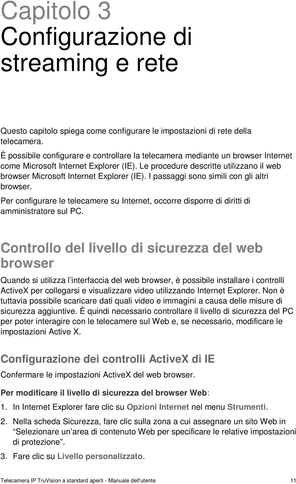 Le procedure descritte utilizzano il web browser Microsoft Internet Explorer (IE). I passaggi sono simili con gli altri browser.