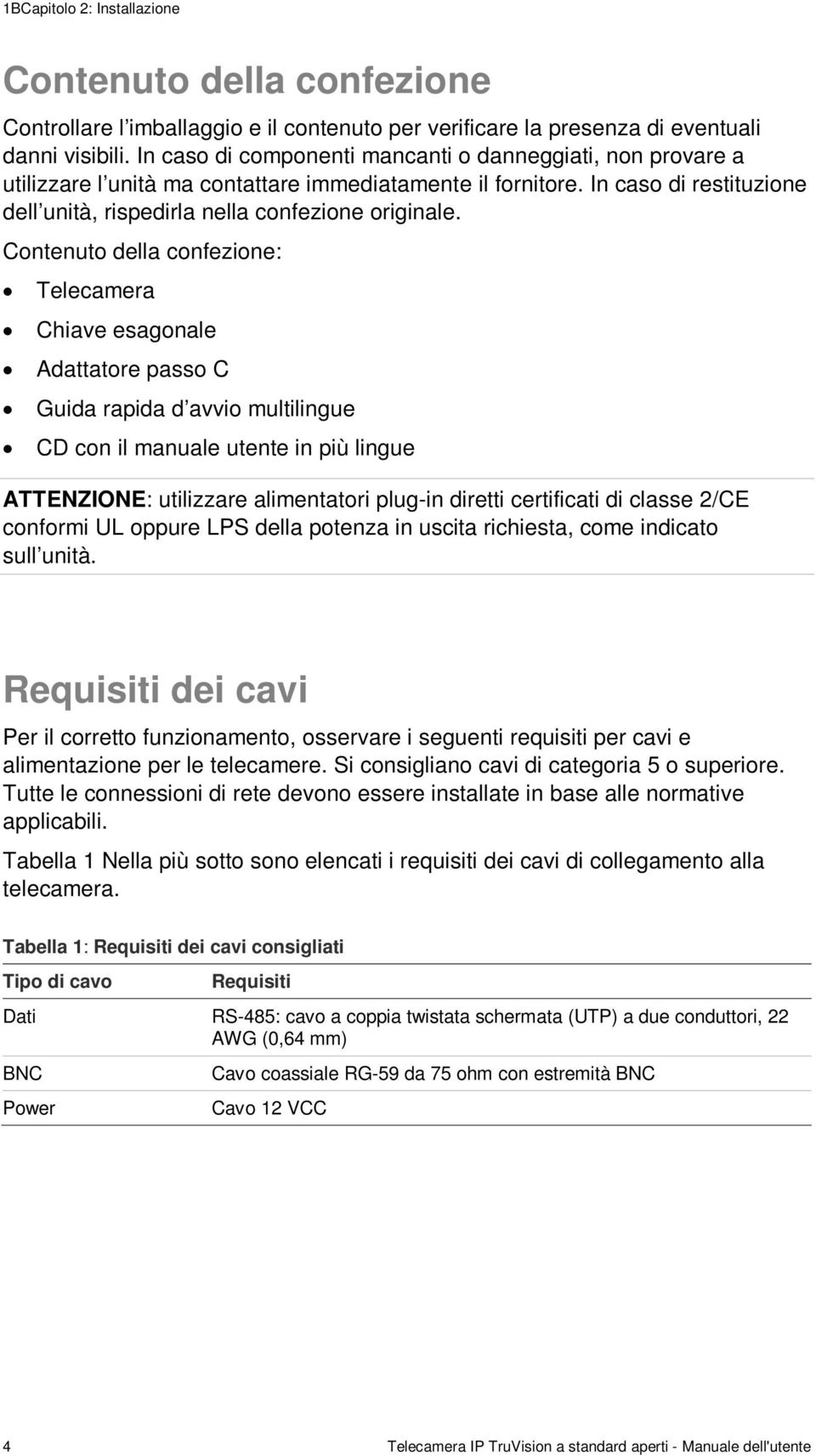 Contenuto della confezione: Telecamera Chiave esagonale Adattatore passo C Guida rapida d avvio multilingue CD con il manuale utente in più lingue ATTENZIONE: utilizzare alimentatori plug-in diretti