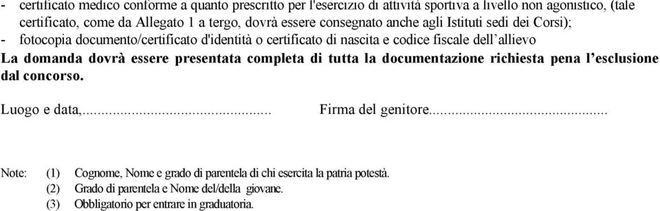 La domanda dovrà essere presentata completa di tutta la documentazione richiesta pena l esclusione dal concorso. Luogo e data,... Firma del genitore.