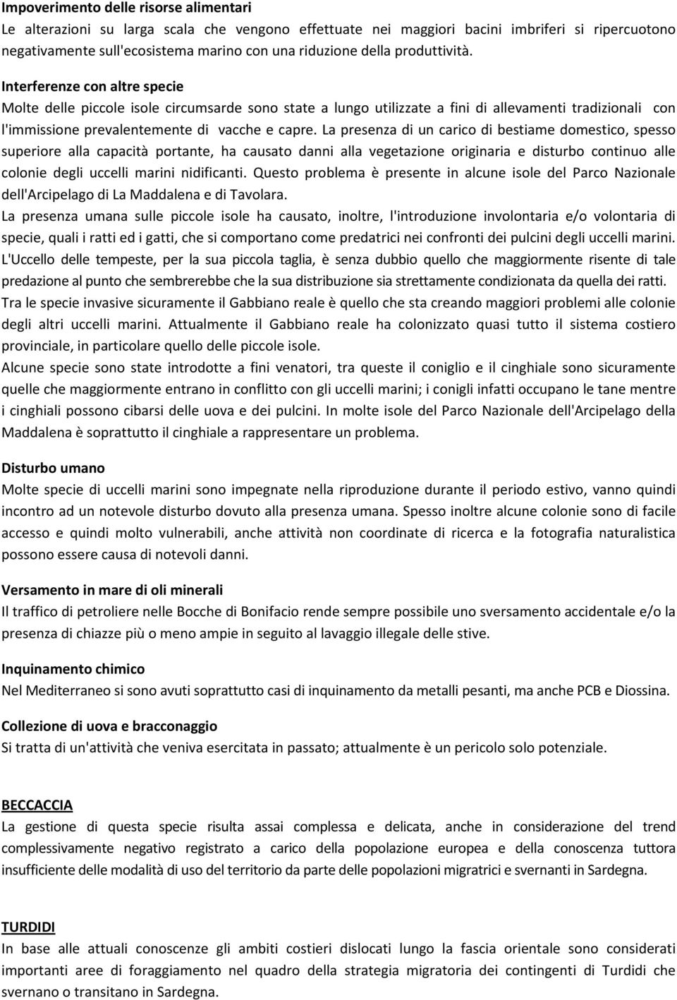 La presenza di un carico di bestiame domestico, spesso superiore alla capacità portante, ha causato danni alla vegetazione originaria e disturbo continuo alle colonie degli uccelli marini nidificanti.