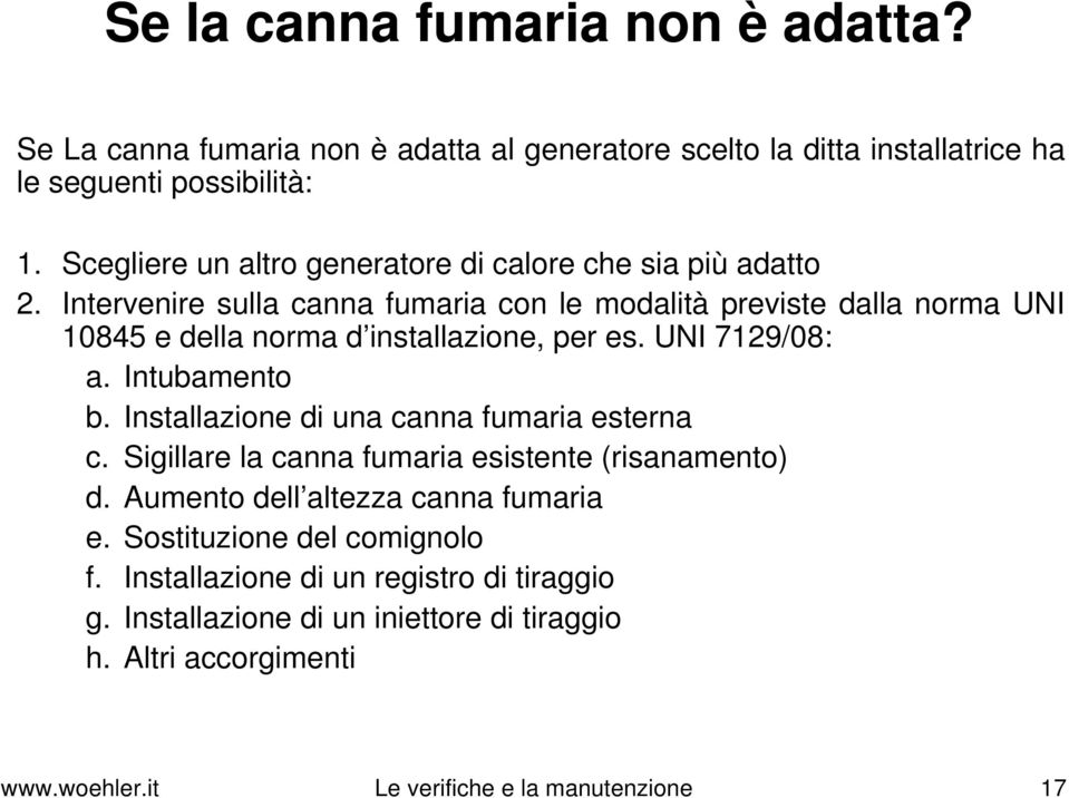 Intervenire sulla canna fumaria con le modalità previste dalla norma UNI 10845 e della norma d installazione, per es. UNI 7129/08: a. Intubamento b.