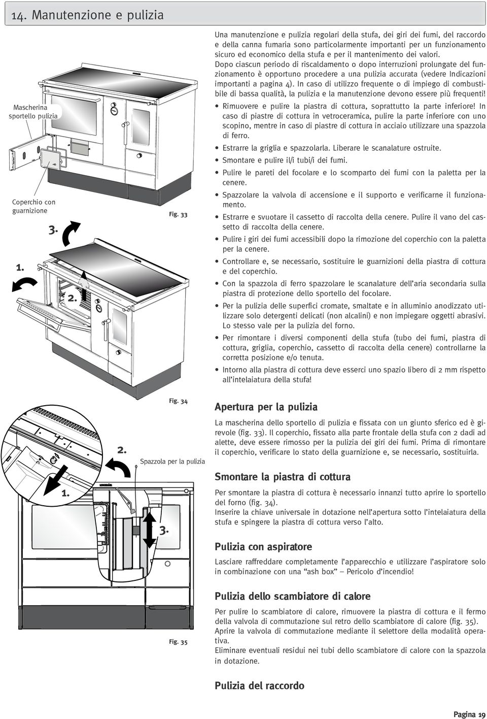 Dopo ciascun periodo di riscaldamento o dopo interruzioni prolungate del funzionamento è opportuno procedere a una pulizia accurata (vedere Indicazioni importanti a pagina 4).