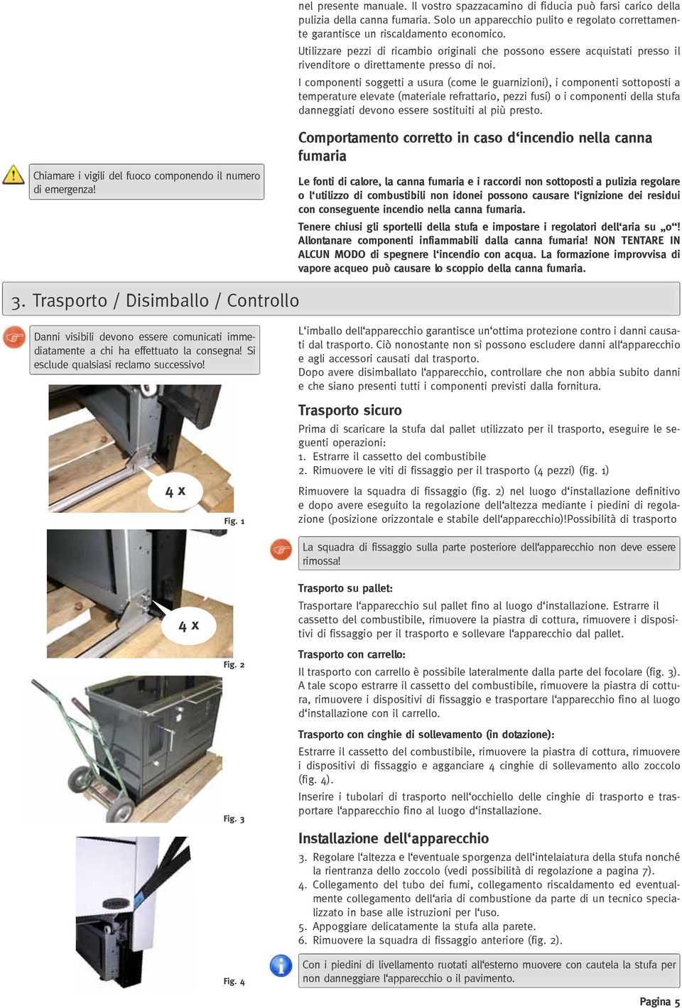 I componenti soggetti a usura (come le guarnizioni), i componenti sottoposti a temperature elevate (materiale refrattario, pezzi fusi) o i componenti della stufa danneggiati devono essere sostituiti