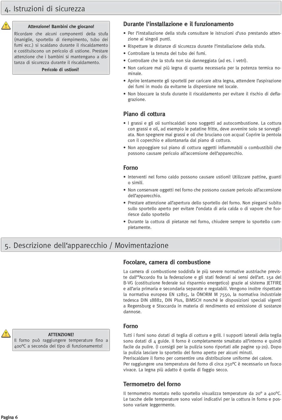 Durante l installazione e il funzionamento Per l installazione della stufa consultare le istruzioni d uso prestando attenzione ai singoli punti.