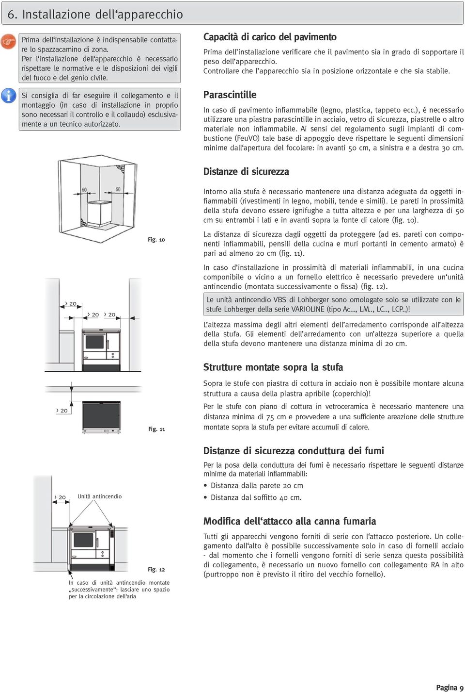 Si consiglia di far eseguire il collegamento e il montaggio (in caso di installazione in proprio sono necessari il controllo e il collaudo) esclusivamente a un tecnico autorizzato.