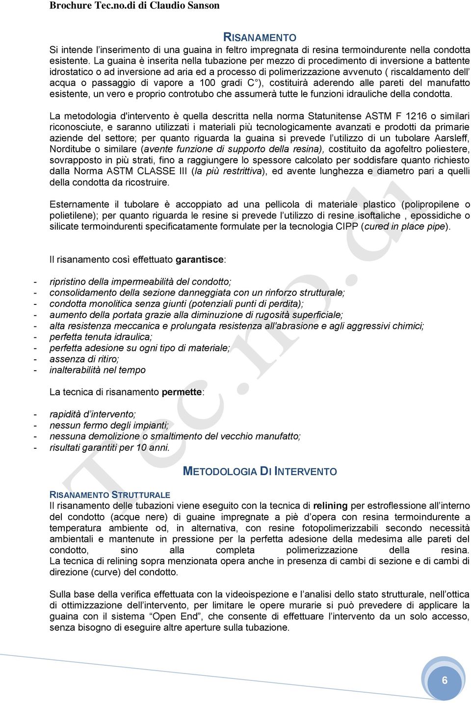 passaggio di vapore a 100 gradi C ), costituirà aderendo alle pareti del manufatto esistente, un vero e proprio controtubo che assumerà tutte le funzioni idrauliche della condotta.