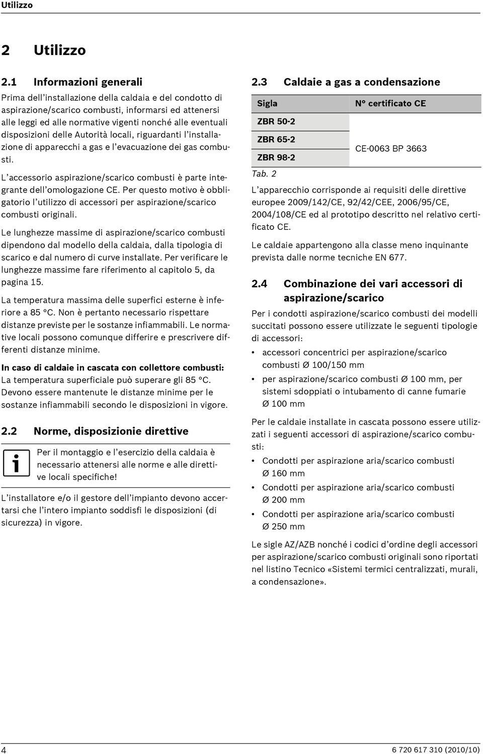 disposizioni delle Autorità locali, riguardanti l installazione di apparecchi a gas e l evacuazione dei gas combusti. L accessorio aspirazione/scarico combusti è parte integrante dell omologazione CE.