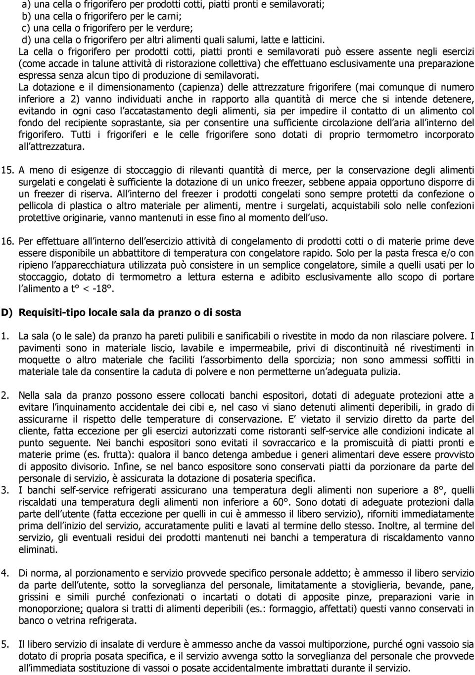 La cella o frigorifero per prodotti cotti, piatti pronti e semilavorati può essere assente negli esercizi (come accade in talune attività di ristorazione collettiva) che effettuano esclusivamente una