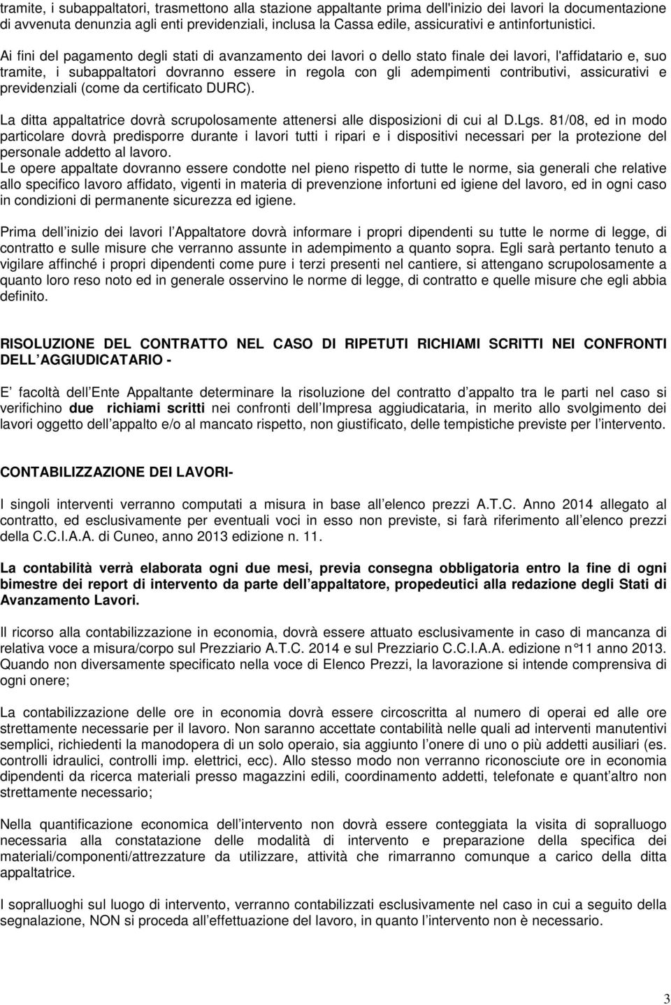 Ai fini del pagamento degli stati di avanzamento dei lavori o dello stato finale dei lavori, l'affidatario e, suo tramite, i subappaltatori dovranno essere in regola con gli adempimenti contributivi,