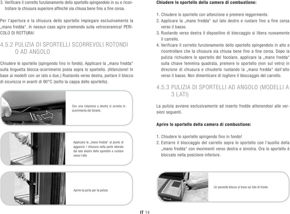 2 PULIZIA DI SPORTELLI SCORREVOLI ROTONDI O AD ANGOLO Chiudere lo sportello (spingendo fino in fondo). Applicare la mano fredda sulla linguetta blocca-scorrimento posta sopra lo sportello.