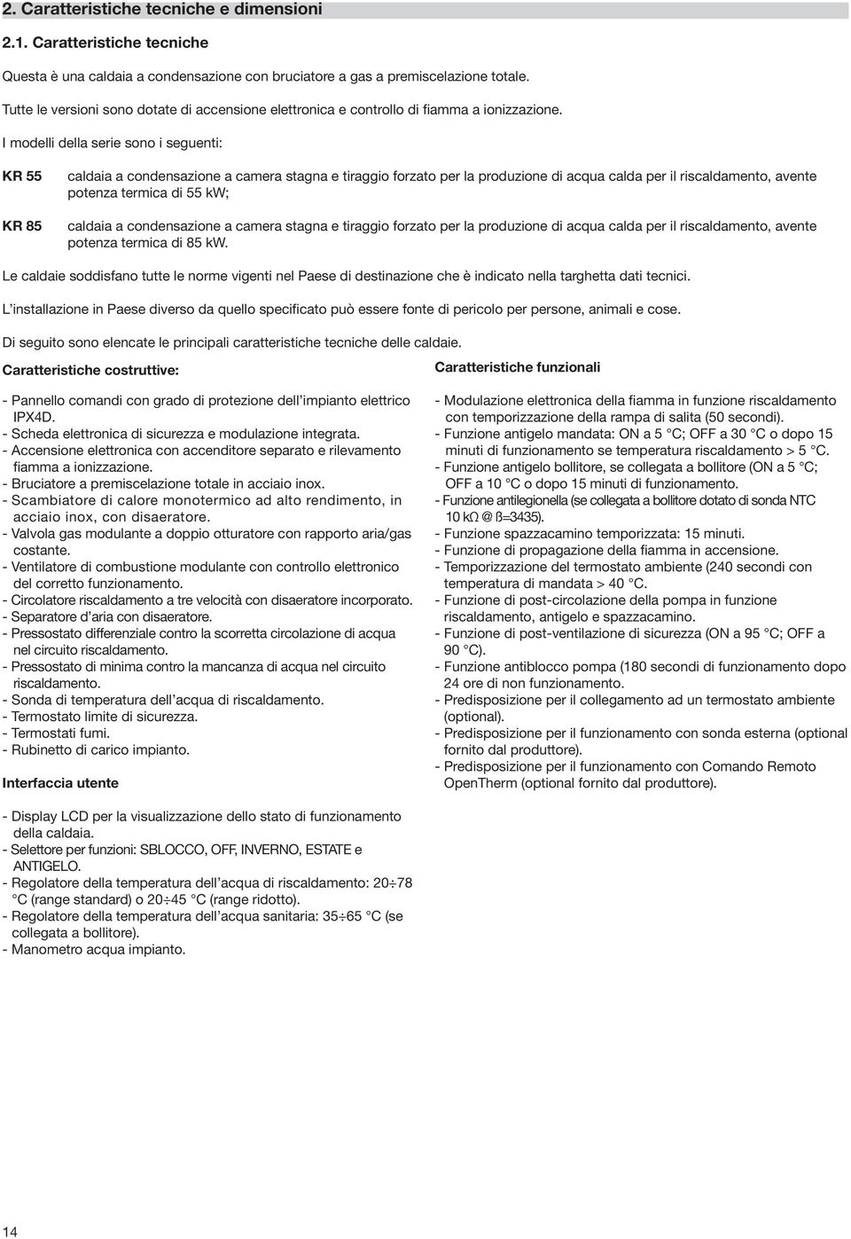 I modelli della serie sono i seguenti: KR 55 KR 85 caldaia a condensazione a camera stagna e tiraggio forzato per la produzione di acqua calda per il riscaldamento, avente potenza termica di 55 kw;
