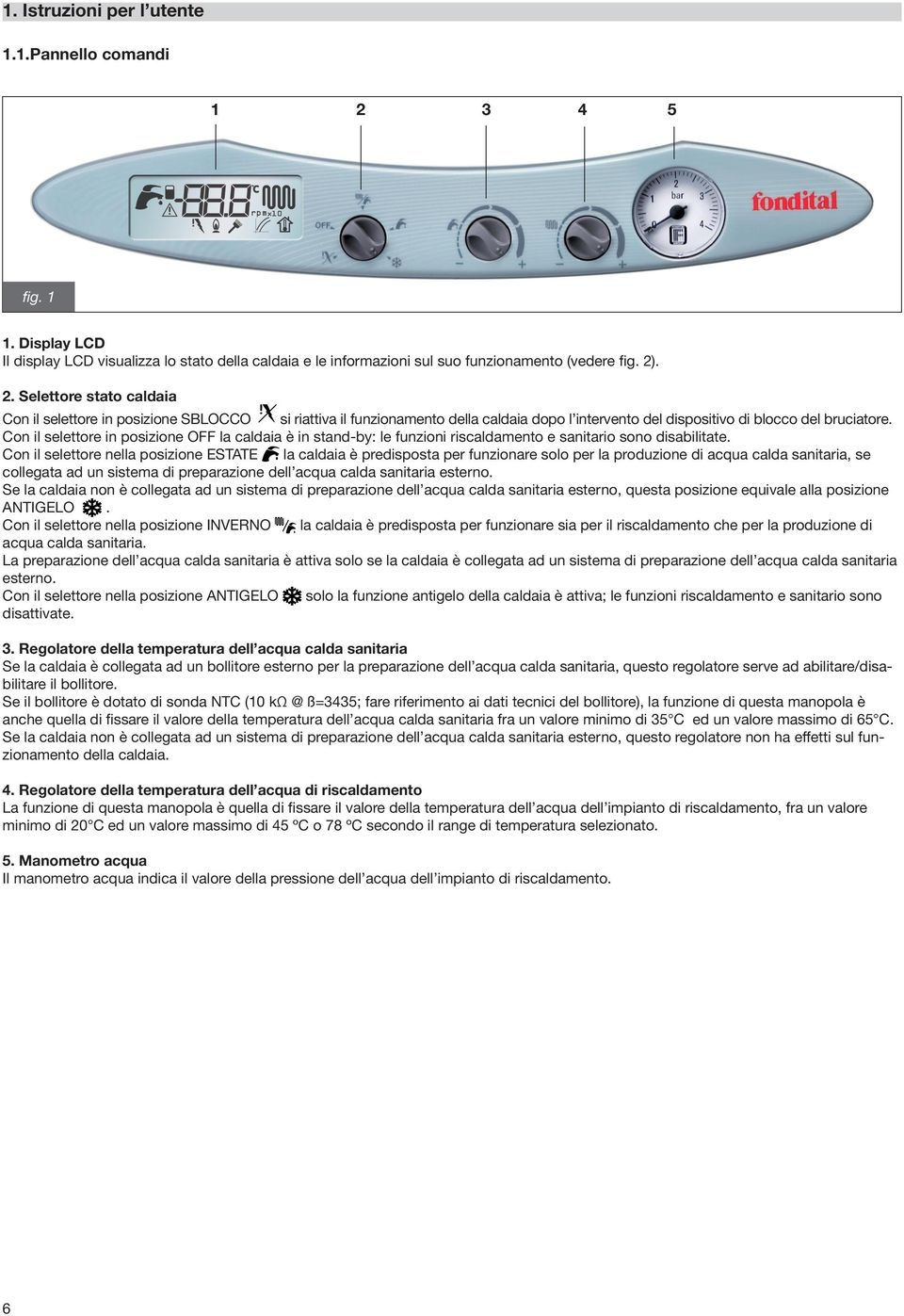 . 2. Selettore stato caldaia Con il selettore in posizione SBLOCCO si riattiva il funzionamento della caldaia dopo l intervento del dispositivo di blocco del bruciatore.