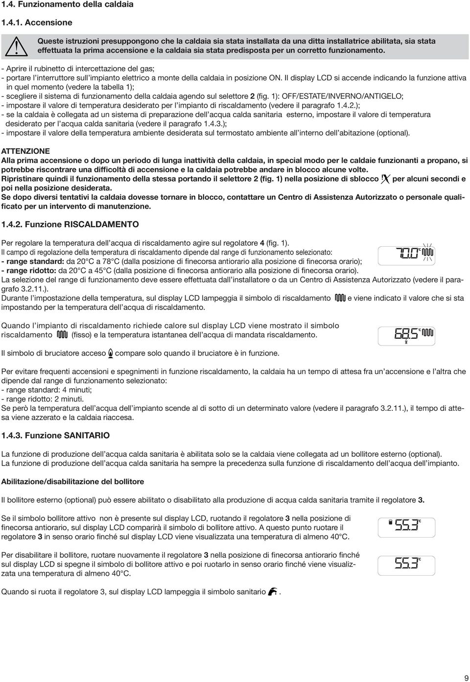 - Aprire il rubinetto di intercettazione del gas; - portare l interruttore sull impianto elettrico a monte della caldaia in posizione ON.